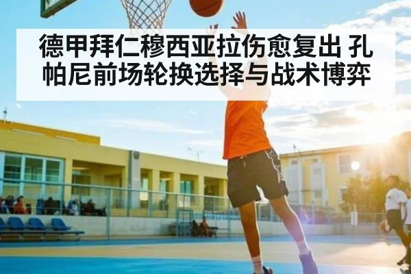 德甲拜仁穆西亚拉伤愈复出 孔帕尼前场轮换选择与战术博弈