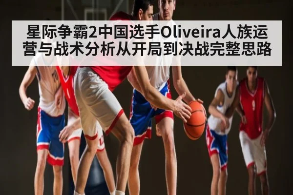星际争霸2中国选手Oliveira人族运营与战术分析从开局到决战完整思路